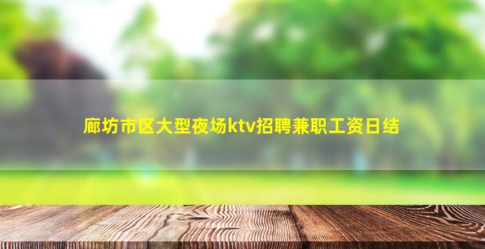 廊坊市区大型夜场ktv招聘兼职工资日结