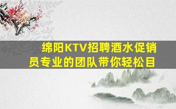 绵阳KTV招聘酒水促销员专业的团队带你轻松目